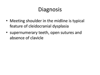 Diagnosis
• Meeting shoulder in the midline is typical
feature of cleidocranial dysplasia
• supernumerary teeth, open sutures and
absence of clavicle