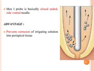  Max I probe is basically closed ended,
side vented needle.
ADVANTAGE :
 Prevents extrusion of irrigating solution
into periapical tissue
14
 