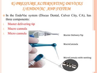 E) PRESSURE ALTERNATING DEVICES
1) ENDOVAC ANP SYSTEM
 In the EndoVac system (Discus Dental, Culver City, CA), has
three components:
1. Master delivering tip
2. Macro cannula
3. Micro cannula
43
 