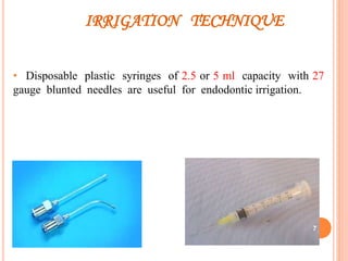 IRRIGATION TECHNIQUE
• Disposable plastic syringes of 2.5 or 5 ml capacity with 27
gauge blunted needles are useful for endodontic irrigation.
7
 