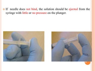  If needle does not bind, the solution should be ejected from the
syringe with little or no pressure on the plunger.
9
 
