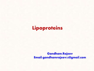 Lipoproteins
Gandham.Rajeev
Email:gandhamrajeev33@gmail.com
 