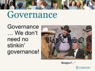 Governance
Governance
… We don’t
need no
stinkin’
governance!
Bad CISO
“Badges?...”
 
