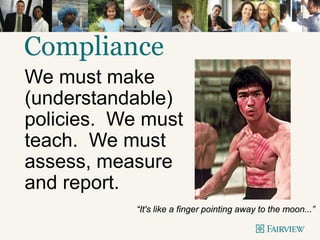 Compliance
We must make
(understandable)
policies. We must
teach. We must
assess, measure
and report.
“It's like a finger pointing away to the moon...”
 