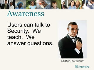 Awareness
Users can talk to
Security. We
teach. We
answer questions.
“Shaken, not stirred”
 