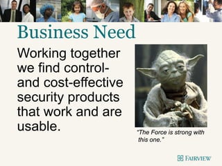 “The Force is strong with
this one.”
Business Need
Working together
we find control-
and cost-effective
security products
that work and are
usable.
 