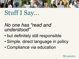 Stuff I Say…
No one has “read and
understood”
• but definitely still responsible
• Simple, direct language in policy
• Compliance via education
 