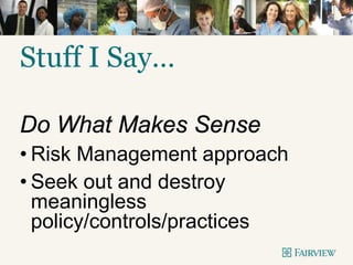 Stuff I Say…
Do What Makes Sense
• Risk Management approach
• Seek out and destroy
meaningless
policy/controls/practices
 