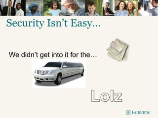 Security Isn’t Easy…
We didn’t get into it for the…
 