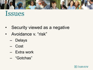 • Security viewed as a negative
• Avoidance v. “risk”
– Delays
– Cost
– Extra work
– “Gotchas”
Issues
 