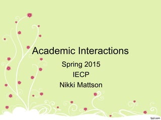Academic Interactions
Spring 2015
IECP
Nikki Mattson
 