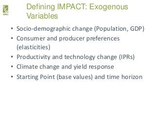 Defining IMPACT: Exogenous
Variables
• Socio-demographic change (Population, GDP)
• Consumer and producer preferences
(ela...