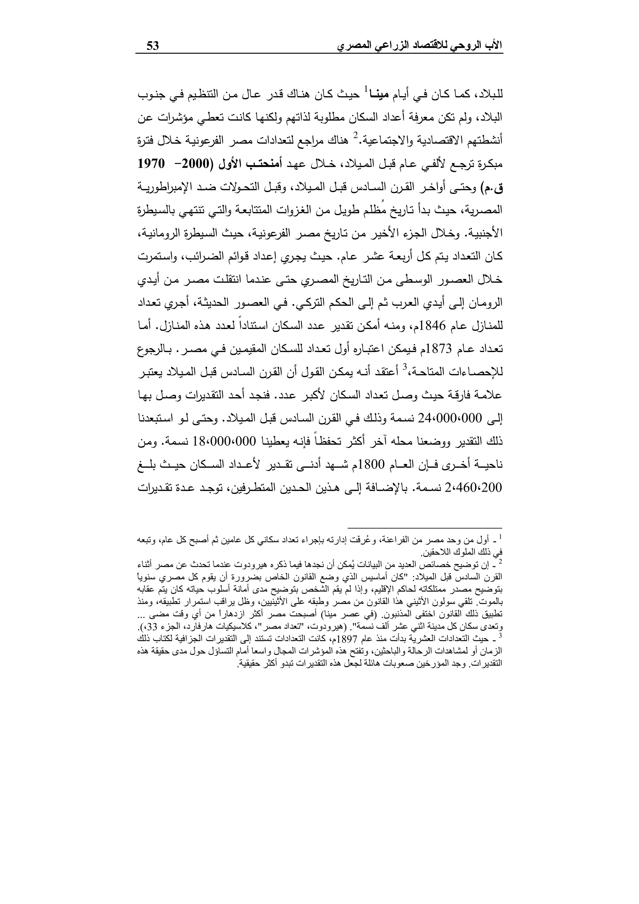 ‫ﻟﻼﻗﺘﺼﺎد‬ ‫اﻟﺮوﺣﻲ‬ ‫اﻷب‬‫اﻟ‬‫اﻟﻤﺼﺮي‬ ‫ﺰراﻋﻲ‬53
‫ـﺎم‬‫ـ‬‫ﯾ‬‫أ‬ ‫ـﻲ‬‫ـ‬‫ﻓ‬ ‫ـﺎن‬‫ـ‬‫ﻛ‬ ‫ـﺎ‬‫ـ‬‫ﻣ‬‫ﻛ‬ ،‫ـﺑﻼد‬‫ـ‬‫ﻠ‬‫ﻟ‬‫ﻣﯾﻧــﺎ‬1
‫ـﯾ‬‫ـ‬‫ظ‬‫اﻟﺗﻧ‬ ‫ـن‬‫ـ‬‫ﻣ‬ ‫ـﺎل‬‫ـ‬‫ﻋ‬ ‫ـدر‬‫ـ‬‫ﻗ‬ ‫ـﺎك‬‫ـ‬‫ﻧ‬‫ﻫ‬ ‫ـﺎن‬‫ـ‬‫ﻛ‬ ‫ـث‬‫ـ‬‫ﯾ‬‫ﺣ‬‫ـوب‬‫ـ‬‫ﻧ‬‫ﺟ‬ ‫ـﻲ‬‫ـ‬‫ﻓ‬ ‫م‬
‫ـن‬‫ﻋ‬ ‫ات‬‫ر‬‫ـ‬‫ﺷ‬‫ﻣؤ‬ ‫ـﻲ‬‫ط‬‫ﺗﻌ‬ ‫ـت‬‫ﻧ‬‫ﻛﺎ‬ ‫ـﺎ‬‫ﻬ‬‫وﻟﻛﻧ‬ ‫ﻟذاﺗﻬم‬ ‫ﻣطﻠوﺑﺔ‬ ‫اﻟﺳﻛﺎن‬ ‫أﻋداد‬ ‫ﻣﻌرﻓﺔ‬ ‫ﺗﻛن‬ ‫وﻟم‬ ،‫اﻟﺑﻼد‬
‫اﻻﺟﺗﻣﺎﻋﯾﺔ‬‫و‬ ‫اﻻﻗﺗﺻﺎدﯾﺔ‬ ‫أﻧﺷطﺗﻬم‬.2
‫ة‬‫ر‬‫ـ‬‫ﺗ‬‫ﻓ‬ ‫ـﻼل‬‫ﺧ‬ ‫ـﺔ‬‫ﯾ‬‫ﻋوﻧ‬‫اﻟﻔر‬ ‫ﻣﺻر‬ ‫ﻟﺗﻌدادات‬ ‫اﺟﻊ‬‫ر‬‫ﻣ‬ ‫ﻫﻧﺎك‬
‫ـد‬‫ـ‬‫ـ‬‫ﻬ‬‫ﻋ‬ ‫ـﻼل‬‫ـ‬‫ـ‬‫ﺧ‬ ،‫ـﯾﻼد‬‫ـ‬‫ـ‬‫ﻣ‬‫اﻟ‬ ‫ـل‬‫ـ‬‫ـ‬‫ﺑ‬‫ﻗ‬ ‫ـﺎم‬‫ـ‬‫ـ‬‫ﻋ‬ ‫ـﻲ‬‫ـ‬‫ـ‬‫ﻔ‬‫ﻷﻟ‬ ‫ـﻊ‬‫ـ‬‫ـ‬‫ﺟ‬‫ﺗر‬ ‫ة‬‫ر‬‫ـ‬‫ـ‬‫ـ‬‫ﻛ‬‫ﻣﺑ‬‫اﻷول‬ ‫ــب‬‫ـ‬‫أﻣﻧﺣﺗ‬)2000-1970
‫ق‬.‫م‬(‫اﻟ‬ ‫ـرن‬‫ـ‬‫ـ‬‫ﻘ‬‫اﻟ‬ ‫ـر‬‫ـ‬‫ـ‬‫ﺧ‬‫ا‬‫و‬‫أ‬ ‫ـﻰ‬‫ـ‬‫ـ‬‫ﺗ‬‫وﺣ‬‫ـﺔ‬‫ـ‬‫ـ‬‫ﯾ‬‫ر‬‫اطو‬‫ر‬‫اﻹﻣﺑ‬ ‫ـد‬‫ـ‬‫ـ‬‫ﺿ‬ ‫ﻻت‬‫ـو‬‫ـ‬‫ـ‬‫ﺣ‬‫اﻟﺗ‬ ‫ـل‬‫ـ‬‫ـ‬‫ﺑ‬‫وﻗ‬ ،‫ـﯾﻼد‬‫ـ‬‫ـ‬‫ﻣ‬‫اﻟ‬ ‫ـل‬‫ـ‬‫ـ‬‫ﺑ‬‫ﻗ‬ ‫ـﺎدس‬‫ـ‬‫ـ‬‫ﺳ‬
‫ة‬‫ر‬‫ـﯾط‬‫ـ‬‫ﺳ‬‫ﺑﺎﻟ‬ ‫ـﻲ‬‫ـ‬‫ﻬ‬‫ﺗﻧﺗ‬ ‫ـﻲ‬‫ـ‬‫ﺗ‬‫اﻟ‬‫و‬ ‫ـﺔ‬‫ـ‬‫ﻌ‬‫اﻟﻣﺗﺗﺎﺑ‬ ‫ات‬‫و‬‫ـز‬‫ـ‬‫ﻐ‬‫اﻟ‬ ‫ـن‬‫ـ‬‫ﻣ‬ ‫ـل‬‫ـ‬‫ﯾ‬‫طو‬ ‫ـم‬‫ـ‬‫ﻠ‬‫ُظ‬‫ﻣ‬ ‫ﯾﺦ‬‫ر‬‫ـﺎ‬‫ـ‬‫ﺗ‬ ‫ـدأ‬‫ـ‬‫ﺑ‬ ‫ـث‬‫ـ‬‫ﯾ‬‫ﺣ‬ ،‫ﯾﺔ‬‫ر‬‫ـ‬‫ـ‬‫ﺻ‬‫اﻟﻣ‬
‫ـﺔ‬‫ﯾ‬‫اﻷﺟﻧﺑ‬.،‫ـﺔ‬‫ـ‬‫ﯾ‬‫اﻟروﻣﺎﻧ‬ ‫ة‬‫ر‬‫ـﯾط‬‫ـ‬‫ﺳ‬‫اﻟ‬ ‫ـث‬‫ـ‬‫ﯾ‬‫ﺣ‬ ،‫ـﺔ‬‫ﯾ‬‫ﻋوﻧ‬‫اﻟﻔر‬ ‫ـر‬‫ـ‬‫ﺻ‬‫ﻣ‬ ‫ﯾﺦ‬‫ر‬‫ـﺎ‬‫ـ‬‫ﺗ‬ ‫ـن‬‫ـ‬‫ﻣ‬ ‫ـر‬‫ﯾ‬‫اﻷﺧ‬ ‫ء‬‫ـز‬‫ـ‬‫ﺟ‬‫اﻟ‬ ‫ـﻼل‬‫ـ‬‫ﺧ‬‫و‬
‫ـﺎم‬‫ـ‬‫ﻋ‬ ‫ـر‬‫ـ‬‫ﺷ‬‫ﻋ‬ ‫ـﺔ‬‫ـ‬‫ﻌ‬‫ﺑ‬‫ر‬‫أ‬ ‫ـل‬‫ـ‬‫ﻛ‬ ‫ـﺗم‬‫ـ‬‫ﯾ‬ ‫ـداد‬‫ـ‬‫ﻌ‬‫اﻟﺗ‬ ‫ـﺎن‬‫ـ‬‫ﻛ‬.‫ا‬ ‫اﺋم‬‫و‬‫ـ‬‫ـ‬‫ﻗ‬ ‫ـداد‬‫ـ‬‫ﻋ‬‫إ‬ ‫ي‬‫ـر‬‫ـ‬‫ﺟ‬‫ﯾ‬ ‫ـث‬‫ـ‬‫ﯾ‬‫ﺣ‬‫ـﺗﻣرت‬‫ـ‬‫ﺳ‬‫ا‬‫و‬ ،‫اﺋب‬‫ر‬‫ـ‬‫ـ‬‫ﺿ‬‫ﻟ‬
‫ـدي‬‫ـ‬‫ﯾ‬‫أ‬ ‫ـن‬‫ـ‬‫ﻣ‬ ‫ـر‬‫ـ‬‫ﺻ‬‫ﻣ‬ ‫ـت‬‫ـ‬‫ﻠ‬‫اﻧﺗﻘ‬ ‫ـدﻣﺎ‬‫ـ‬‫ﻧ‬‫ﻋ‬ ‫ـﻰ‬‫ـ‬‫ﺗ‬‫ﺣ‬ ‫ي‬‫ـر‬‫ـ‬‫ﺻ‬‫اﻟﻣ‬ ‫ﯾﺦ‬‫ر‬‫ـﺎ‬‫ـ‬‫ﺗ‬‫اﻟ‬ ‫ـن‬‫ـ‬‫ﻣ‬ ‫ـطﻰ‬‫ـ‬‫ﺳ‬‫اﻟو‬ ‫ـور‬‫ـ‬‫ﺻ‬‫اﻟﻌ‬ ‫ـﻼل‬‫ـ‬‫ﺧ‬
‫ـﻲ‬‫ـ‬‫ﻛ‬‫اﻟﺗر‬ ‫ـم‬‫ـ‬‫ﻛ‬‫اﻟﺣ‬ ‫ـﻰ‬‫ـ‬‫ﻟ‬‫إ‬ ‫ـم‬‫ـ‬‫ﺛ‬ ‫ـرب‬‫ـ‬‫ﻌ‬‫اﻟ‬ ‫ـدي‬‫ـ‬‫ﯾ‬‫أ‬ ‫ـﻰ‬‫ـ‬‫ﻟ‬‫إ‬ ‫ـﺎن‬‫ـ‬‫ﻣ‬‫اﻟرو‬.‫ـداد‬‫ـ‬‫ﻌ‬‫ﺗ‬ ‫ي‬‫ـر‬‫ـ‬‫ﺟ‬‫أ‬ ،‫ـﺔ‬‫ـ‬‫ﺛ‬‫اﻟﺣدﯾ‬ ‫ـور‬‫ـ‬‫ﺻ‬‫اﻟﻌ‬ ‫ـﻲ‬‫ـ‬‫ﻓ‬
‫ـﺎم‬‫ـ‬‫ﻋ‬ ‫ـﺎزل‬‫ـ‬‫ﻧ‬‫ﻟﻠﻣ‬1846‫ـﺎزل‬‫ـ‬‫ﻧ‬‫اﻟﻣ‬ ‫ـذﻩ‬‫ـ‬‫ﻫ‬ ‫ـدد‬‫ـ‬‫ﻌ‬‫ﻟ‬ ً‫ا‬‫ـﺗﻧﺎد‬‫ـ‬‫ﺳ‬‫ا‬ ‫ـﻛﺎن‬‫ـ‬‫ﺳ‬‫اﻟ‬ ‫ـدد‬‫ـ‬‫ﻋ‬ ‫ـدﯾر‬‫ـ‬‫ﻘ‬‫ﺗ‬ ‫ـن‬‫ـ‬‫ﻛ‬‫أﻣ‬ ‫ـﻪ‬‫ـ‬‫ﻧ‬‫وﻣ‬ ،‫م‬.‫ـﺎ‬‫ـ‬‫ﻣ‬‫أ‬
‫ـﺎم‬‫ـ‬‫ـ‬‫ﻋ‬ ‫ـداد‬‫ـ‬‫ـ‬‫ﻌ‬‫ﺗ‬1873‫ا‬ ‫ـﯾﻣﻛن‬‫ـ‬‫ـ‬‫ﻓ‬ ‫م‬‫ـر‬‫ـ‬‫ـ‬‫ﺻ‬‫ﻣ‬ ‫ـﻲ‬‫ـ‬‫ـ‬‫ﻓ‬ ‫ـﯾن‬‫ـ‬‫ـ‬‫ﻣ‬‫اﻟﻣﻘﯾ‬ ‫ـﻛﺎن‬‫ـ‬‫ـ‬‫ﺳ‬‫ﻟﻠ‬ ‫ـداد‬‫ـ‬‫ـ‬‫ﻌ‬‫ﺗ‬ ‫أول‬ ‫ﻩ‬‫ر‬‫ـﺎ‬‫ـ‬‫ـ‬‫ﺑ‬‫ﻋﺗ‬.‫ع‬‫ـﺎﻟرﺟو‬‫ـ‬‫ـ‬‫ﺑ‬
،‫ـﺔ‬‫ـ‬‫ﺣ‬‫اﻟﻣﺗﺎ‬ ‫ـﺎءات‬‫ـ‬‫ﺻ‬‫ﻟﻺﺣ‬3
‫ـر‬‫ـ‬‫ﺑ‬‫ﯾﻌﺗ‬ ‫ـﯾﻼد‬‫ـ‬‫ﻣ‬‫اﻟ‬ ‫ـل‬‫ـ‬‫ﺑ‬‫ﻗ‬ ‫ـﺎدس‬‫ـ‬‫ﺳ‬‫اﻟ‬ ‫ـرن‬‫ـ‬‫ﻘ‬‫اﻟ‬ ‫أن‬ ‫ـول‬‫ـ‬‫ﻘ‬‫اﻟ‬ ‫ـن‬‫ـ‬‫ﻛ‬‫ﯾﻣ‬ ‫ـﻪ‬‫ـ‬‫ﻧ‬‫أ‬ ‫ـد‬‫ـ‬‫ﻘ‬‫أﻋﺗ‬
‫ـدد‬‫ـ‬‫ﻋ‬ ‫ـر‬‫ـ‬‫ﺑ‬‫ﻷﻛ‬ ‫ـﻛﺎن‬‫ـ‬‫ﺳ‬‫اﻟ‬ ‫ـداد‬‫ـ‬‫ﻌ‬‫ﺗ‬ ‫ـل‬‫ـ‬‫ﺻ‬‫و‬ ‫ـث‬‫ـ‬‫ﯾ‬‫ﺣ‬ ‫ـﺔ‬‫ـ‬‫ﻗ‬‫ﻓﺎر‬ ‫ـﺔ‬‫ـ‬‫ﻣ‬‫ﻋﻼ‬.‫ـﺎ‬‫ـ‬‫ﻬ‬‫ﺑ‬ ‫ـل‬‫ـ‬‫ﺻ‬‫و‬ ‫ات‬‫ر‬‫ـدﯾ‬‫ـ‬‫ﻘ‬‫اﻟﺗ‬ ‫ـد‬‫ـ‬‫ﺣ‬‫أ‬ ‫ـد‬‫ـ‬‫ﺟ‬‫ﻓﻧ‬
‫ـﻰ‬‫ـ‬‫ﻟ‬‫إ‬24،000،000‫ـﯾﻼد‬‫ـ‬‫ﻣ‬‫اﻟ‬ ‫ـل‬‫ـ‬‫ﺑ‬‫ﻗ‬ ‫ـﺎدس‬‫ـ‬‫ﺳ‬‫اﻟ‬ ‫ـرن‬‫ـ‬‫ﻘ‬‫اﻟ‬ ‫ـﻲ‬‫ـ‬‫ﻓ‬ ‫ـك‬‫ـ‬‫ﻟ‬‫وذ‬ ‫ـﻣﺔ‬‫ـ‬‫ﺳ‬‫ﻧ‬.‫ـو‬‫ـ‬‫ﻟ‬ ‫ـﻰ‬‫ـ‬‫ﺗ‬‫وﺣ‬‫ـﺗﺑﻌدﻧﺎ‬‫ـ‬‫ﺳ‬‫ا‬
‫ـﺎ‬‫ﻧ‬‫ﯾﻌطﯾ‬ ‫ـﻪ‬‫ﻧ‬‫ﻓﺈ‬ ً‫ﺎ‬‫ـ‬‫ظ‬‫ﺗﺣﻔ‬ ‫ـر‬‫ﺛ‬‫أﻛ‬ ‫آﺧر‬ ‫ﻣﺣﻠﻪ‬ ‫ووﺿﻌﻧﺎ‬ ‫اﻟﺗﻘدﯾر‬ ‫ذﻟك‬18،000،000‫ـﻣﺔ‬‫ﺳ‬‫ﻧ‬.‫ـن‬‫ﻣ‬‫و‬
‫ـﺎم‬‫ـ‬‫ـ‬‫ـ‬‫ـ‬‫ـ‬‫ﻌ‬‫اﻟ‬ ‫ـﺈن‬‫ـ‬‫ـ‬‫ـ‬‫ـ‬‫ـ‬‫ﻓ‬ ‫ى‬‫ـر‬‫ـ‬‫ـ‬‫ـ‬‫ـ‬‫ـ‬‫ﺧ‬‫أ‬ ‫ـﺔ‬‫ـ‬‫ـ‬‫ـ‬‫ـ‬‫ـ‬‫ﯾ‬‫ﻧﺎﺣ‬1800‫ـﻎ‬‫ـ‬‫ـ‬‫ـ‬‫ـ‬‫ـ‬‫ﻠ‬‫ﺑ‬ ‫ـث‬‫ـ‬‫ـ‬‫ـ‬‫ـ‬‫ـ‬‫ﯾ‬‫ﺣ‬ ‫ـﻛﺎن‬‫ـ‬‫ـ‬‫ـ‬‫ـ‬‫ـ‬‫ﺳ‬‫اﻟ‬ ‫ـداد‬‫ـ‬‫ـ‬‫ـ‬‫ـ‬‫ـ‬‫ﻋ‬‫ﻷ‬ ‫ـدﯾر‬‫ـ‬‫ـ‬‫ـ‬‫ـ‬‫ـ‬‫ﻘ‬‫ﺗ‬ ‫ـﻰ‬‫ـ‬‫ـ‬‫ـ‬‫ـ‬‫ـ‬‫ﻧ‬‫أد‬ ‫ـﻬد‬‫ـ‬‫ـ‬‫ـ‬‫ـ‬‫ـ‬‫ﺷ‬ ‫م‬
2،460،200‫ـﻣﺔ‬‫ـ‬‫ـ‬‫ﺳ‬‫ﻧ‬.‫ات‬‫ر‬‫ـدﯾ‬‫ـ‬‫ـ‬‫ﻘ‬‫ﺗ‬ ‫ـدة‬‫ـ‬‫ـ‬‫ﻋ‬ ‫ـد‬‫ـ‬‫ـ‬‫ﺟ‬‫ﺗو‬ ،‫ـرﻓﯾن‬‫ـ‬‫ـ‬‫ط‬‫اﻟﻣﺗ‬ ‫ـدﯾن‬‫ـ‬‫ـ‬‫ﺣ‬‫اﻟ‬ ‫ـذﯾن‬‫ـ‬‫ـ‬‫ﻫ‬ ‫ـﻰ‬‫ـ‬‫ـ‬‫ﻟ‬‫إ‬ ‫ـﺎﻓﺔ‬‫ـ‬‫ـ‬‫ﺿ‬‫ﺑﺎﻹ‬
1
-‫ﻛﻞ‬ ‫أﺻﺒﺢ‬ ‫ﺛﻢ‬ ‫ﻋﺎﻣﯿﻦ‬ ‫ﻛﻞ‬ ‫ﺳﻜﺎﻧﻲ‬ ‫ﺗﻌﺪاد‬ ‫ﺑﺈﺟﺮاء‬ ‫إدارﺗﮫ‬ ‫َﺖ‬‫ﻓ‬ِ‫ﺮ‬ُ‫ﻋ‬‫و‬ ،‫اﻟﻔﺮاﻋﻨﺔ‬ ‫ﻣﻦ‬ ‫ﻣﺼﺮ‬ ‫وﺣﺪ‬ ‫ﻣﻦ‬ ‫أول‬‫وﺗﺒﻌﮫ‬ ،‫ﻋﺎم‬
‫اﻟﻼﺣﻘﯿﻦ‬ ‫اﻟﻤﻠﻮك‬ ‫ذﻟﻚ‬ ‫ﻓﻲ‬.
2
-‫أﺛﻨﺎء‬ ‫ﻣﺼﺮ‬ ‫ﻋﻦ‬ ‫ﺗﺤﺪث‬ ‫ﻋﻨﺪﻣﺎ‬ ‫ھﯿﺮودوت‬ ‫ذﻛﺮه‬ ‫ﻓﯿﻤﺎ‬ ‫ﻧﺠﺪھﺎ‬ ‫أن‬ ‫ُﻤﻜﻦ‬‫ﯾ‬ ‫اﻟﺒﯿﺎﻧﺎت‬ ‫ﻣﻦ‬ ‫اﻟﻌﺪﯾﺪ‬ ‫ﺧﺼﺎﺋﺺ‬ ‫ﺗﻮﺿﯿﺢ‬ ‫إن‬
‫اﻟﻤﯿﻼد‬ ‫ﻗﺒﻞ‬ ‫اﻟﺴﺎدس‬ ‫اﻟﻘﺮن‬" :ً‫ﺎ‬‫ﺳﻨﻮﯾ‬ ‫ﻣﺼﺮي‬ ‫ﻛﻞ‬ ‫ﯾﻘﻮم‬ ‫أن‬ ‫ﺑﻀﺮورة‬ ‫اﻟﺨﺎص‬ ‫اﻟﻘﺎﻧﻮن‬ ‫وﺿﻊ‬ ‫اﻟﺬي‬ ‫أﻣﺎﺳﯿﺲ‬ ‫ﻛﺎن‬
‫اﻹﻗﻠﯿﻢ‬ ‫ﻟﺤﺎﻛﻢ‬ ‫ﻣﻤﺘﻠﻜﺎﺗﮫ‬ ‫ﻣﺼﺪر‬ ‫ﺑﺘﻮﺿﯿﺢ‬‫ﻋﻘﺎﺑﮫ‬ ‫ﯾﺘﻢ‬ ‫ﻛﺎن‬ ‫ﺣﯿﺎﺗﮫ‬ ‫أﺳﻠﻮب‬ ‫أﻣﺎﻧﺔ‬ ‫ﻣﺪى‬ ‫ﺑﺘﻮﺿﯿﺢ‬ ‫اﻟﺸﺨﺺ‬ ‫ﯾﻘﻢ‬ ‫ﻟﻢ‬ ‫وإذا‬ ،
‫ﺑﺎﻟﻤﻮت‬.‫وﻣﻨﺬ‬ ،‫ﺗﻄﺒﯿﻘﮫ‬ ‫اﺳﺘﻤﺮار‬ ‫ﯾﺮاﻗﺐ‬ ‫وظﻞ‬ ،‫اﻷﺛﯿﻨﯿﯿﻦ‬ ‫ﻋﻠﻰ‬ ‫وطﺒﻘﮫ‬ ‫ﻣﺼﺮ‬ ‫ﻣﻦ‬ ‫اﻟﻘﺎﻧﻮن‬ ‫ھﺬا‬ ‫اﻷﺛﯿﻨﻲ‬ ‫ﺳﻮﻟﻮن‬ ‫ﺗﻠﻘﻲ‬
‫اﻟﻤﺬﻧﺒﻮن‬ ‫اﺧﺘﻔﻰ‬ ‫اﻟﻘﺎﻧﻮن‬ ‫ذﻟﻚ‬ ‫ﺗﻄﺒﯿﻖ‬) .‫ﻣﯿﻨﺎ‬ ‫ﻋﺼﺮ‬ ‫ﻓﻲ‬(‫ﻣﻀﻰ‬ ‫وﻗﺖ‬ ‫أي‬ ‫ﻣﻦ‬ ً‫ا‬‫ازدھﺎر‬ ‫أﻛﺜﺮ‬ ‫ﻣﺼﺮ‬ ‫أﺻﺒﺤﺖ‬...
‫وﺗﻌﺪى‬‫ﻧﺴﻤﺔ‬ ‫أﻟﻒ‬ ‫ﻋﺸﺮ‬ ‫اﺛﻨﻲ‬ ‫ﻣﺪﯾﻨﺔ‬ ‫ﻛﻞ‬ ‫ﺳﻜﺎن‬) ."،‫ھﯿﺮودوت‬"‫ﻣﺼﺮ‬ ‫ﺗﻌﺪاد‬"‫اﻟﺠﺰء‬ ،‫ھﺎرﻓﺎرد‬ ‫ﻛﻼﺳﯿﻜﯿﺎت‬ ،33،.(
3
-‫ﻋﺎ‬ ‫ﻣﻨﺬ‬ ‫ﺑﺪأت‬ ‫اﻟﻌﺸﺮﯾﺔ‬ ‫اﻟﺘﻌﺪادات‬ ‫ﺣﯿﺚ‬‫م‬1897‫ذﻟﻚ‬ ‫ﻟﻜﺘﺎب‬ ‫اﻟﺠﺰاﻓﯿﺔ‬ ‫اﻟﺘﻘﺪﯾﺮات‬ ‫إﻟﻰ‬ ‫ﺗﺴﺘﻨﺪ‬ ‫اﻟﺘﻌﺪادات‬ ‫ﻛﺎﻧﺖ‬ ،‫م‬
‫و‬ ‫اﻟﻤﺠﺎل‬ ‫اﻟﻤﺆﺷﺮات‬ ‫ھﺬه‬ ‫وﺗﻔﺘﺢ‬ ،‫واﻟﺒﺎﺣﺜﯿﻦ‬ ‫اﻟﺮﺣﺎﻟﺔ‬ ‫ﻟﻤﺸﺎھﺪات‬ ‫أو‬ ‫اﻟﺰﻣﺎن‬‫ھﺬه‬ ‫ﺣﻘﯿﻘﺔ‬ ‫ﻣﺪى‬ ‫ﺣﻮل‬ ‫اﻟﺘﺴﺎؤل‬ ‫أﻣﺎم‬ ‫اﺳﻌﺎ‬
‫اﻟﺘﻘﺪﯾﺮات‬.‫ﺣﻘﯿﻘﯿﺔ‬ ‫أﻛﺜﺮ‬ ‫ﺗﺒﺪو‬ ‫اﻟﺘﻘﺪﯾﺮات‬ ‫ھﺬه‬ ‫ﻟﺠﻌﻞ‬ ‫ھﺎﺋﻠﺔ‬ ‫ﺻﻌﻮﺑﺎت‬ ‫اﻟﻤﺆرﺧﯿﻦ‬ ‫وﺟﺪ‬.
 
