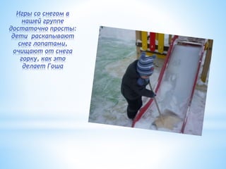Игры со снегом в
нашей группе
достаточно просты:
дети раскапывают
снег лопатами,
очищают от снега
горку, как это
делает Гоша
 