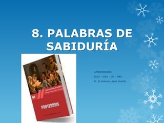 8. PALABRAS DE
SABIDURÍA
«PROVERBIOS»
IASD – DSA – UE – MES.
Pr. © Antonio López Gudiño
 