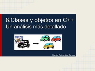 8.Clases y objetos en C++
Un análisis más detallado
Ramiro Estigarribia Canese
 