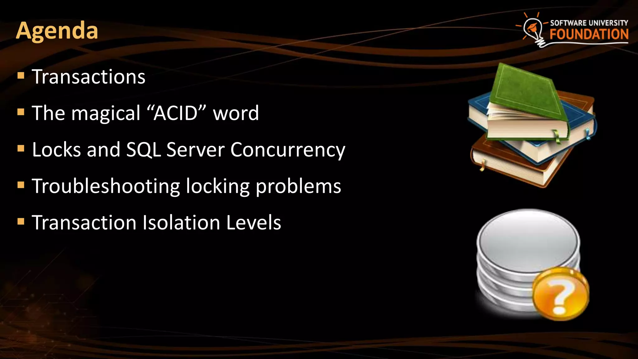  Transactions
 The magical “ACID” word
 Locks and SQL Server Concurrency
 Troubleshooting locking problems
 Transaction Isolation Levels
Agenda
 