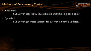  Pessimistic
– SQL Server uses locks, causes blocks and who said deadlocks?
 Optimistic
– SQL Server generates versions for everyone, but the updates…
Methods of Concurrency Control
 