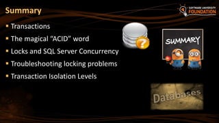  Transactions
 The magical “ACID” word
 Locks and SQL Server Concurrency
 Troubleshooting locking problems
 Transaction Isolation Levels
Summary
 