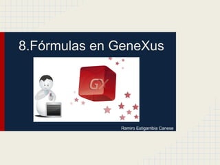 8.Fórmulas en GeneXus
Ramiro Estigarribia Canese
 