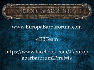 www.EuropaBarbarorum.com
@EBTeam
https://www.facebook.com/#!/europ
abarbarorum2?fref=ts
 