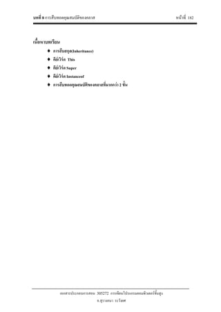 บทที่ 8 การสืบทอดคุณสมบัติของคลาส หนาที่ 182
เอกสารประกอบการสอน 305272 การเขียนโปรแกรมคอมพิวเตอรขั้นสูง
อ.สุรางคนา ระวังยศ
เนื้อหาบทเรียน
♦ การสืบสกุล(Inheritance)
♦ คียเวิรด This
♦ คียเวิรด Super
♦ คียเวิรด Instanceof
♦ การสืบทอดคุณสมบัติของคลาสที่มากกวา 2 ขั้น
 