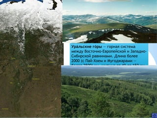 Уральские горы́ ́  — горная система
между Восточно-Европейской и Западно-
Сибирской равнинами. Длина более
2000 (с Пай-Хоем и Мугоджарами —
более 2500) км, ширина от 40 до 150 км.
 