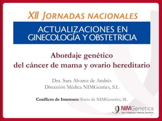 1
Abordaje genético
del cáncer de mama y ovario hereditario
Dra. Sara Alvarez de Andrés
Dirección Médica NIMGentics, S.L
Conflicto de Intereses: Socio de NIMGenetics, SL
 