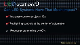  Increase controls projects 10x
 Put lighting controls at the center of automation
 Reduce programming by 90%
 