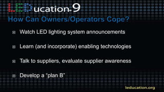  Watch LED lighting system announcements
 Learn (and incorporate) enabling technologies
 Talk to suppliers, evaluate supplier awareness
 Develop a “plan B”
 