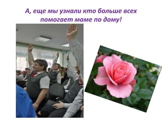 А, еще мы узнали кто больше всех
помогает маме по дому!
 