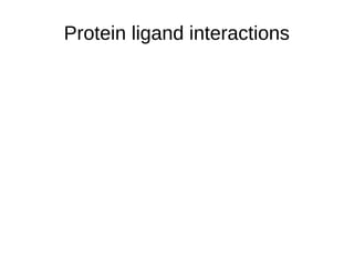 Protein ligand interactions
 