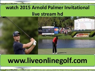 watch 2015 Arnold Palmer Invitational
live stream hd
www.liveonlinegolf.com
 