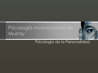 Psicología motivacional de
Murray
Psicología de la Personalidad
 
