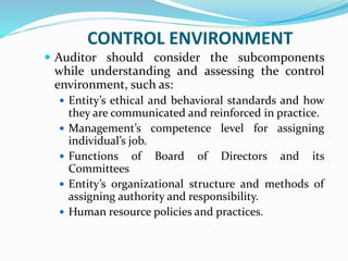 CONTROL ENVIRONMENT
 Auditor should consider the subcomponents
while understanding and assessing the control
environment,...