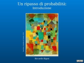 Un ripasso di probabilità:
Introduzione
PaulKlee,GiardinodiTunisi,1919
Riccardo Rigon
 