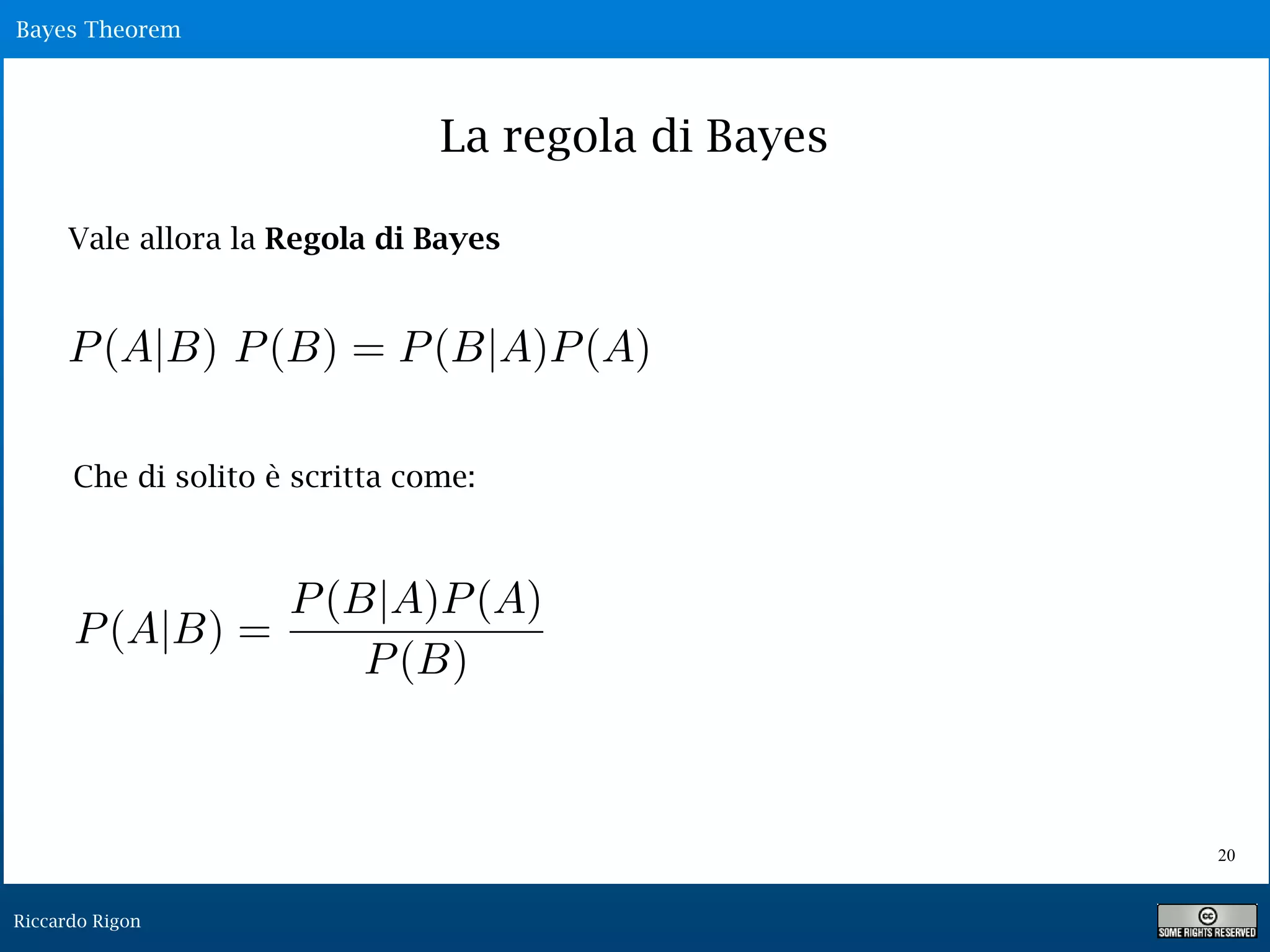 Riccardo Rigon
!20
La regola di Bayes
Vale allora la Regola di Bayes
Bayes Theorem
Che di solito è scritta come:
 