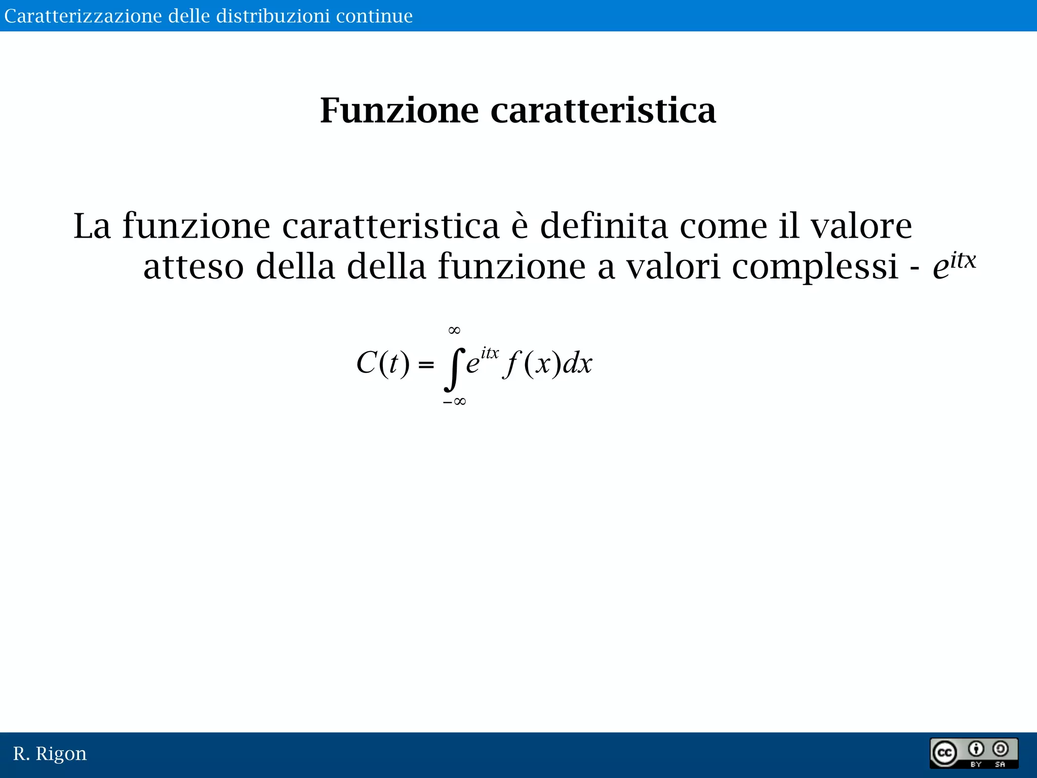 R. Rigon
Funzione caratteristica
La funzione caratteristica è definita come il valore
atteso della della funzione a valori complessi - eitx
Caratterizzazione delle distribuzioni continue
 