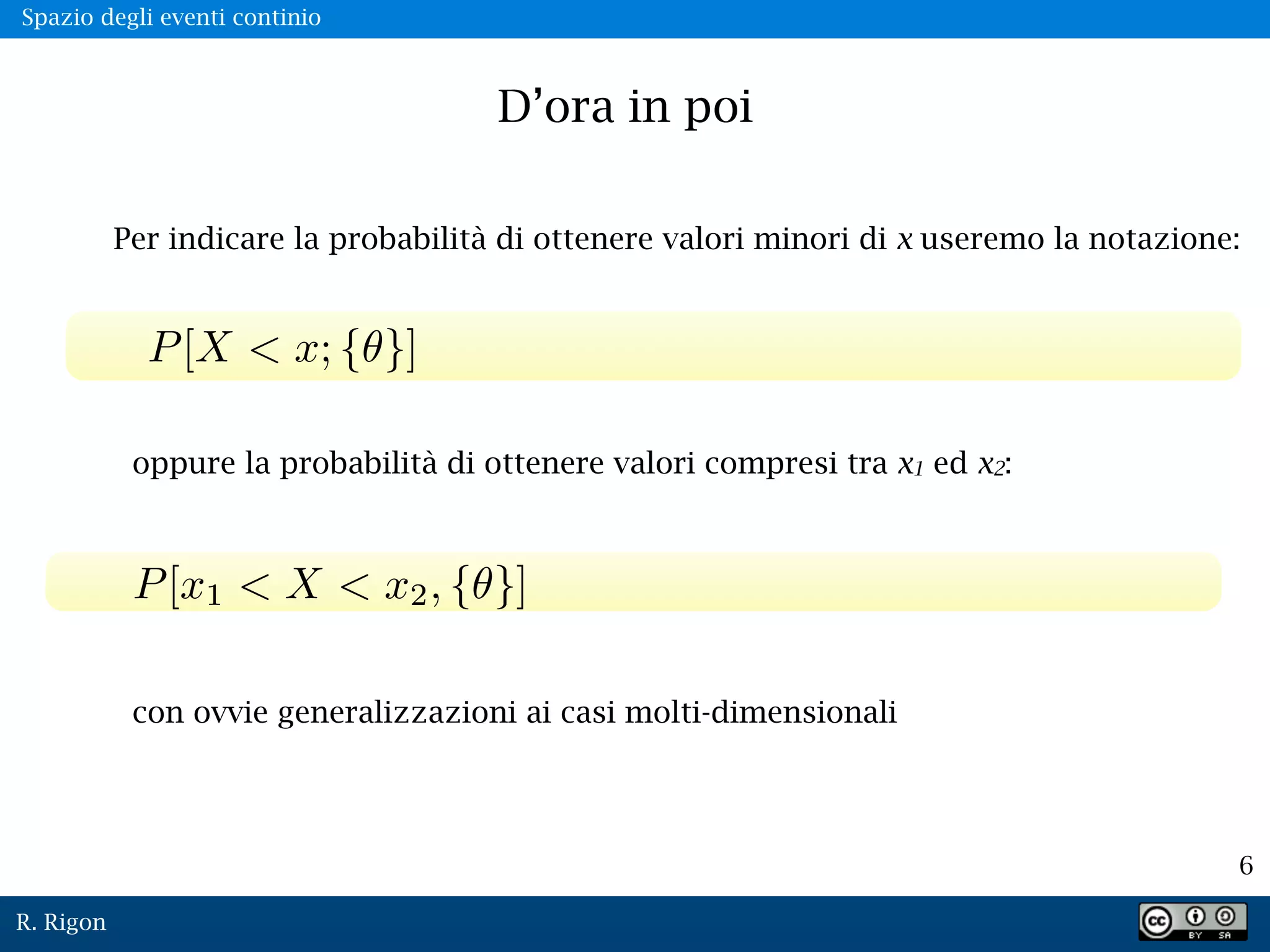R. Rigon
6
D’ora in poi
Per indicare la probabilità di ottenere valori minori di x useremo la notazione:
oppure la probabilità di ottenere valori compresi tra x1 ed x2:
con ovvie generalizzazioni ai casi molti-dimensionali
Spazio degli eventi continio
 