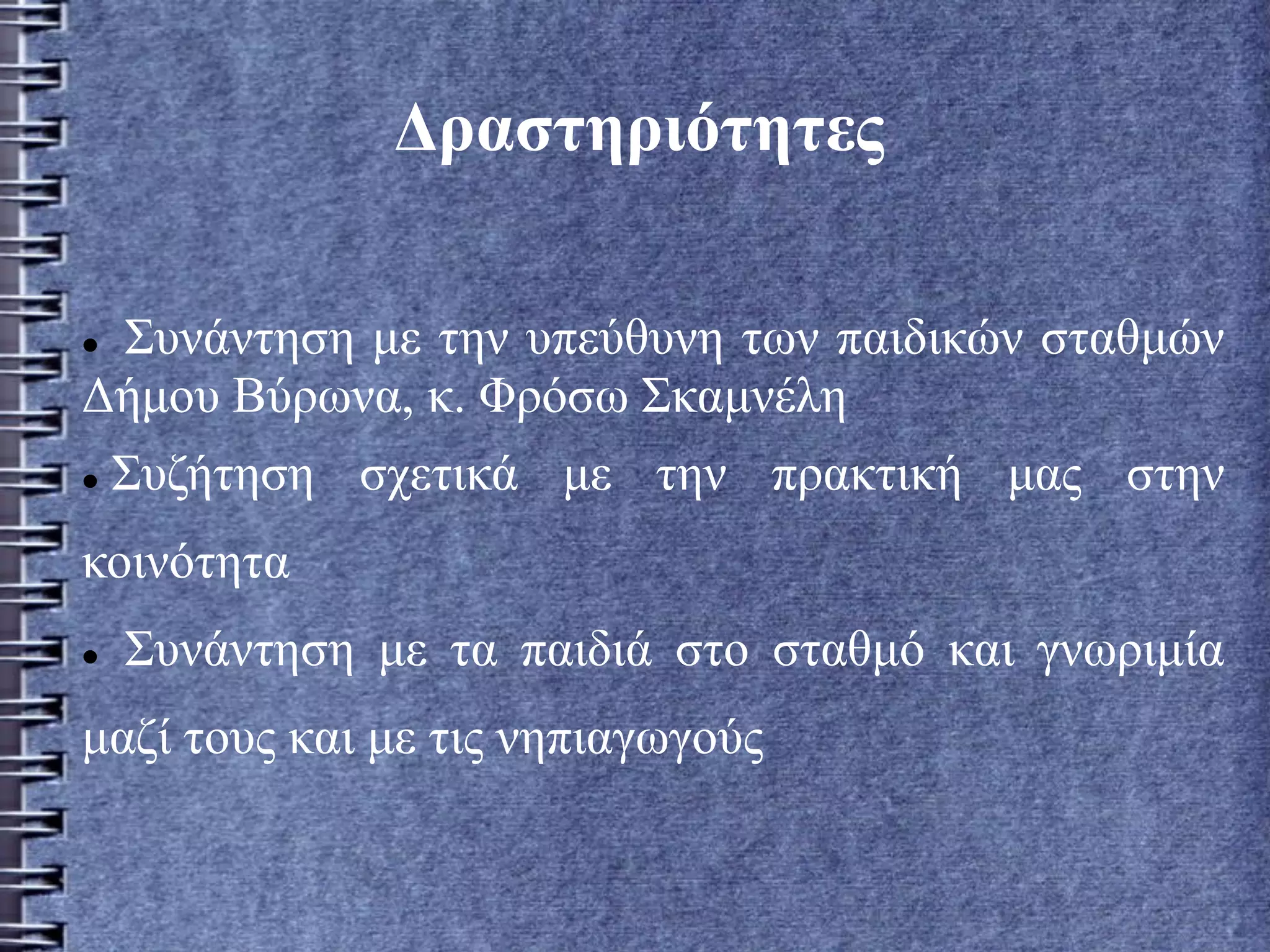 Δραστηριότητες
 Συνάντηση με την υπεύθυνη των παιδικών σταθμών
Δήμου Βύρωνα, κ. Φρόσω Σκαμνέλη
 Συζήτηση σχετικά με την πρακτική μας στην
κοινότητα
 Συνάντηση με τα παιδιά στο σταθμό και γνωριμία
μαζί τους και με τις νηπιαγωγούς
 