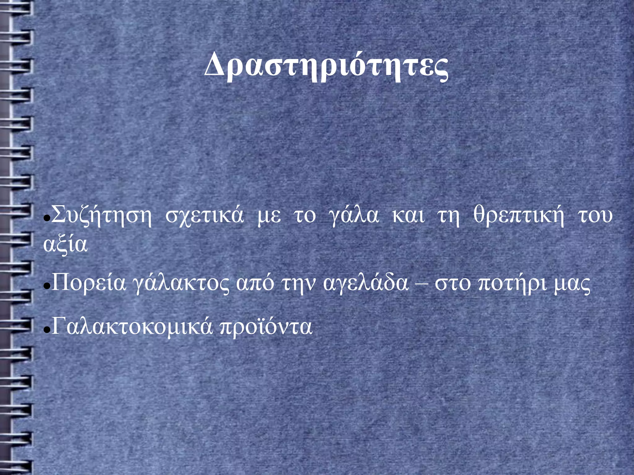 Δραστηριότητες
Συζήτηση σχετικά με το γάλα και τη θρεπτική του
αξία
Πορεία γάλακτος από την αγελάδα – στο ποτήρι μας
Γαλακτοκομικά προϊόντα
 