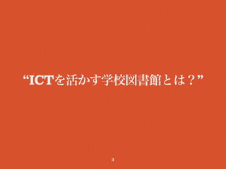 “ICTを活かす学校図書館とは？”
3
 