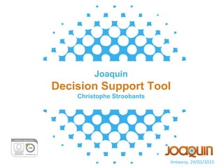 Joaquin
Decision Support Tool
Christophe Stroobants
Antwerp, 24/03/2015
 