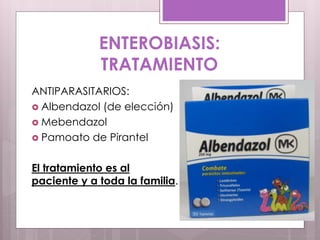 ENTEROBIASIS:
TRATAMIENTO
ANTIPARASITARIOS:
 Albendazol (de elección)
 Mebendazol
 Pamoato de Pirantel
El tratamiento es al
paciente y a toda la familia.
 