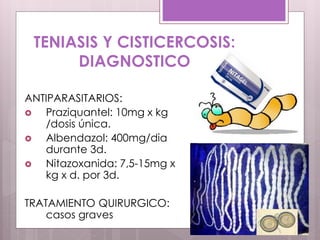 TENIASIS Y CISTICERCOSIS:
DIAGNOSTICO
ANTIPARASITARIOS:
 Praziquantel: 10mg x kg
/dosis única.
 Albendazol: 400mg/dia
durante 3d.
 Nitazoxanida: 7,5-15mg x
kg x d. por 3d.
TRATAMIENTO QUIRURGICO:
casos graves
 