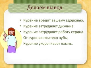 Делаемвывод
• Курение вредит вашему здоровью.
• Курение затрудняет дыхание.
• Курение затрудняет работу сердца.
• От курения желтеют зубы.
• Курение укорачивает жизнь.
 