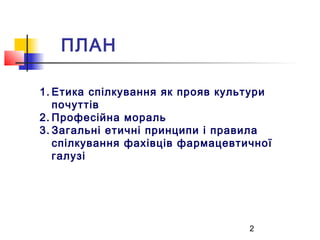 2
ПЛАН
1. Етика спілкування як прояв культури
почуттів
2. Професійна мораль
3. Загальні етичні принципи і правила
спілкува...