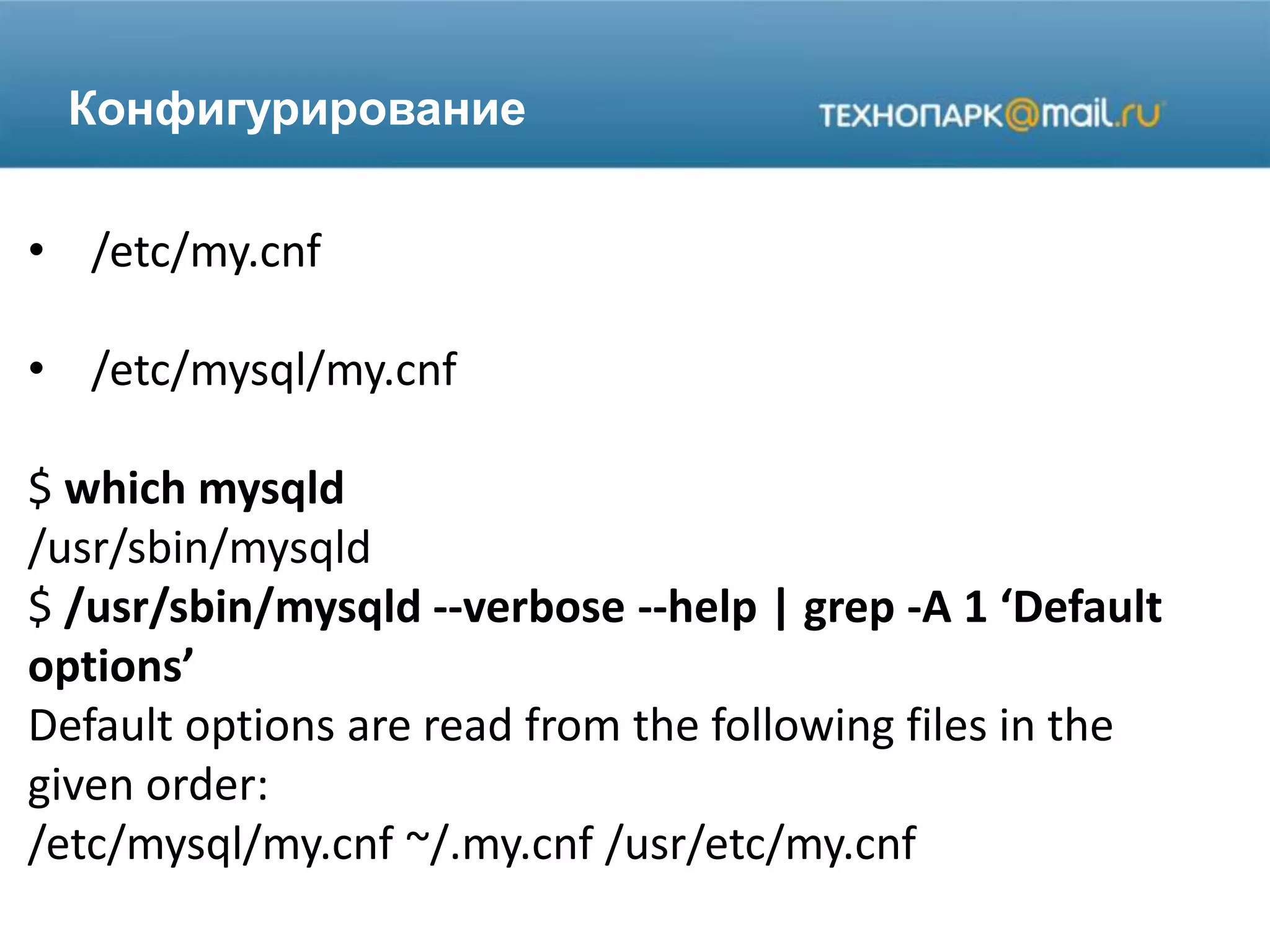 Конфигурирование
• /etc/my.cnf
• /etc/mysql/my.cnf
$ which mysqld
/usr/sbin/mysqld
$ /usr/sbin/mysqld --verbose --help | grep -A 1 ‘Default
options’
Default options are read from the following files in the
given order:
/etc/mysql/my.cnf ~/.my.cnf /usr/etc/my.cnf
 