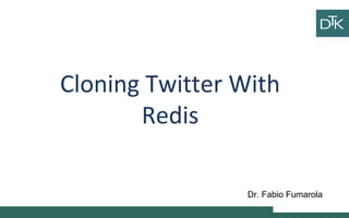 Cloning Twitter With
Redis
Dr. Fabio Fumarola
 