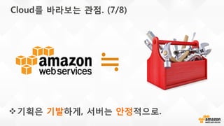 Cloud를 바라보는 관점. (7/8)
≒
기획은 기발하게, 서버는 안정적으로.
 